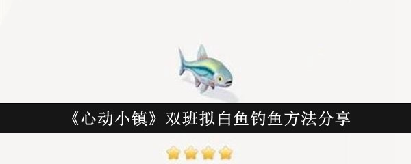 《心动小镇》双班拟白鱼怎么钓？攻略分享