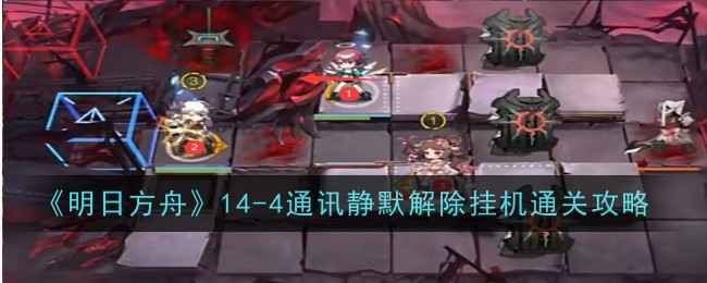 《明日方舟》14-4磨难险地通关攻略：高台配置与环境应对心得