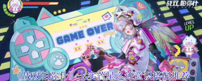 《战双帕弥什》七实芒星之迹意识搭配指南：详解配置与策略