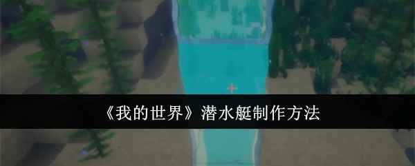 《我的世界》潜水艇制作教程：详细步骤与深海探险指南