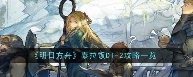 《明日方舟》DT-2雨林解毒炖汤怎么玩：摆完挂机与低配打法攻略