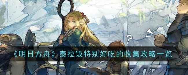 《明日方舟》泰拉饭特别好吃的果子收集攻略