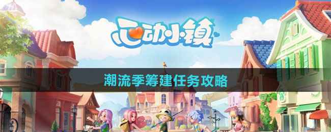 《心动小镇》潮流季筹建任务攻略全解析