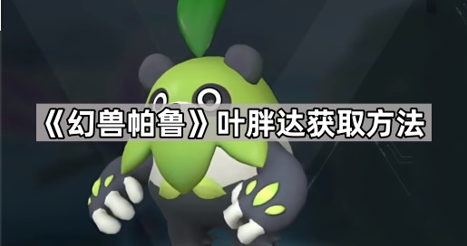 《幻兽帕鲁》叶胖达配种公式及获取方法详解