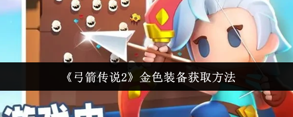 《弓箭传说2》金色装备获取攻略：合成、刷副本、抽奖全解析