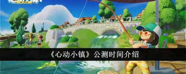 心动小镇公测时间已定？2024年中旬上线可能性大