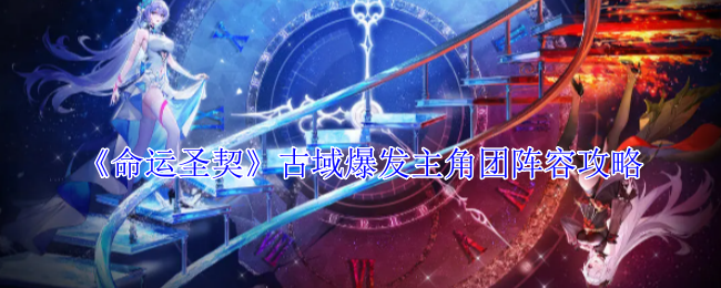 命运圣契古域爆发主角团阵容攻略：输出伤害有多高