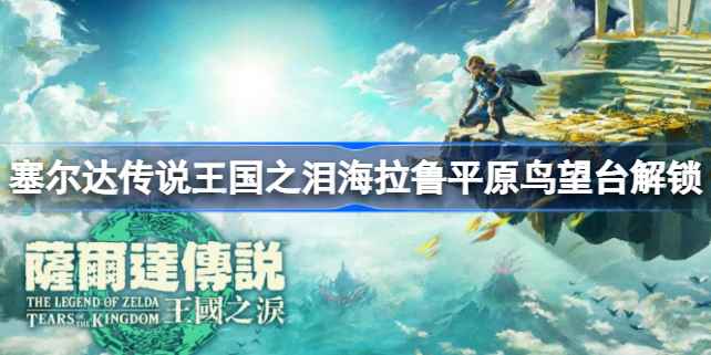 塞尔达传说王国之泪:海拉鲁平原鸟望台的位置与解锁攻略