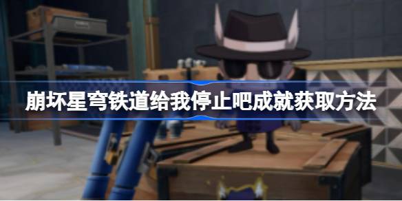 崩坏星穹铁道“给我停止吧”成就获取攻略：详细步骤助你轻松达成