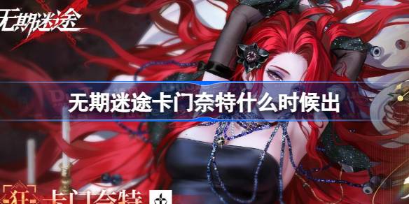 无期迷途卡门奈特登场时间全解析