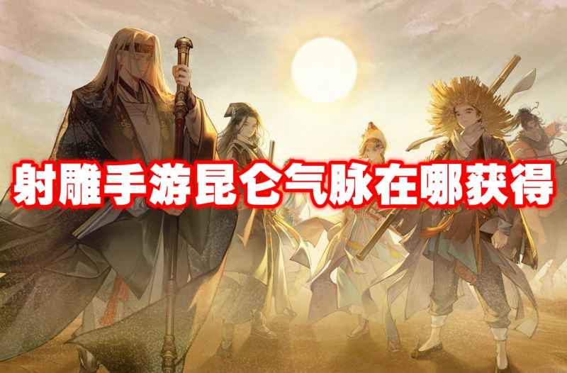 射雕手游昆仑气脉获取步骤详解