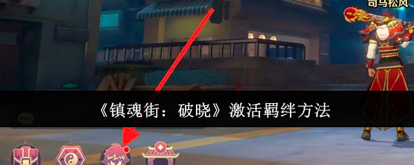 《镇魂街破晓》激活羁绊全攻略：方法、等级提升与组队技巧