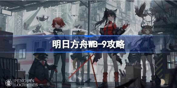明日方舟WB-9冬藏关卡通关攻略：详细打法思路与要点