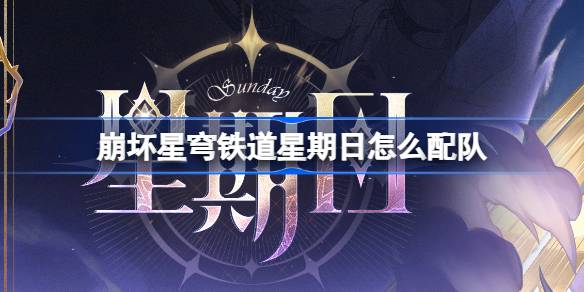 崩坏星穹铁道2.7新角色星期日配队思路