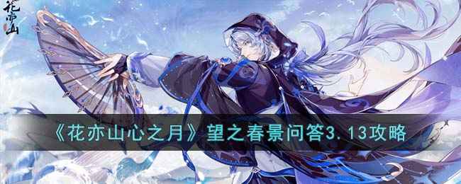《花亦山心之月》望之春景问答3.13攻略：惊蛰活动解析与游戏玩法分享