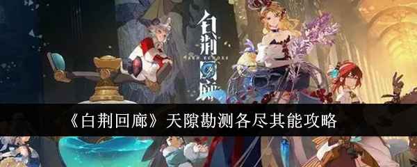 《白荆回廊》天隙勘测各尽其能通关攻略：队伍搭配与元素反应技巧