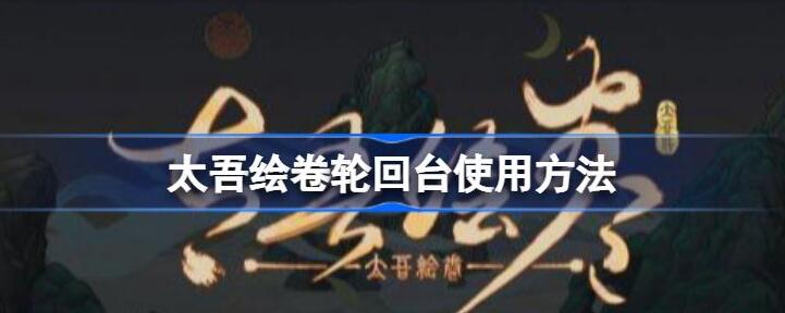 太吾绘卷轮回台使用指南与心得体会