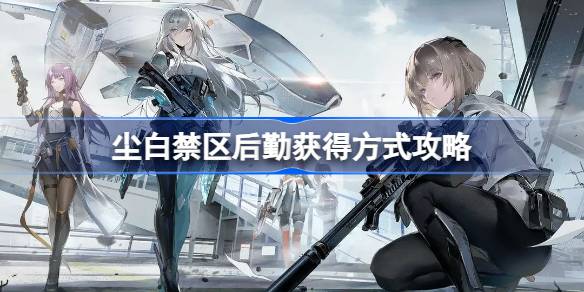 尘白禁区后勤获取指南：轻松拿取提升角色实力