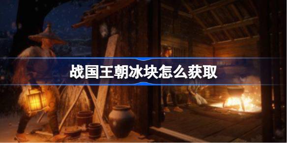 战国王朝冰块和声望的获取方法