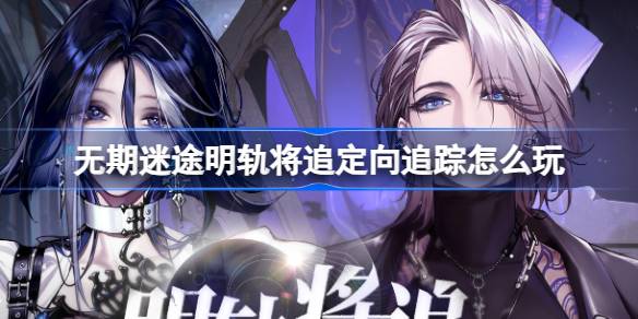 无期迷途新卡池玩法全解析：阿黛拉与卓娅定向追踪策略深度指南