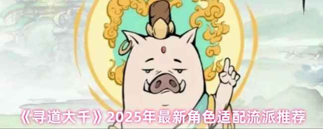 寻道大千2025角色流派攻略：暴击、反击、控制、回血流核心玩法与搭配解析