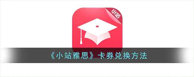 小站雅思卡券使用全攻略：从兑换到应用，一篇读懂！