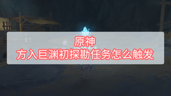 方入巨渊初探勘任务触发方法详解