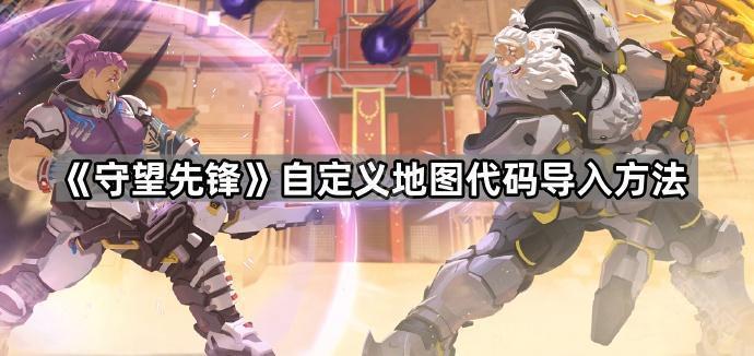 守望先锋自定义地图玩法攻略：代码导入与技巧分享