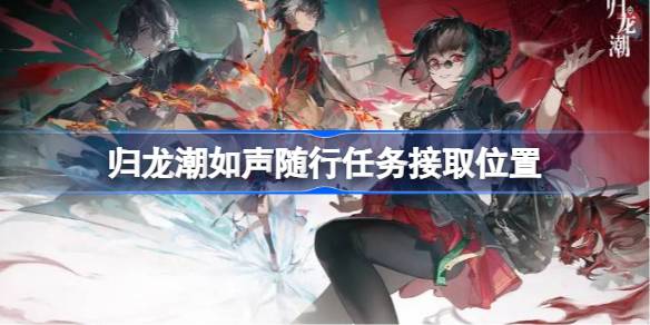 归龙潮如声随行任务接取指南：每日任务中轻松领取
