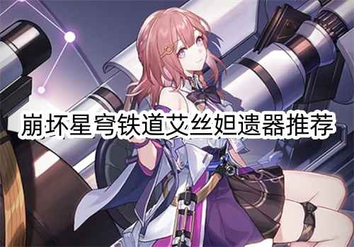 崩坏星穹铁道艾丝妲遗器搭配心得：最大化团队输出效率的选器策略