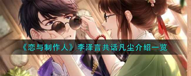 恋与制作人李泽言共话凡尘：深度羁绊体验，值得期待的限定活动