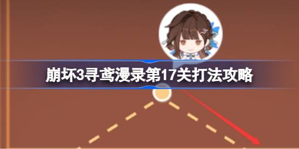 崩坏3寻鸢漫录第17关通关攻略：如何击败强敌与助战