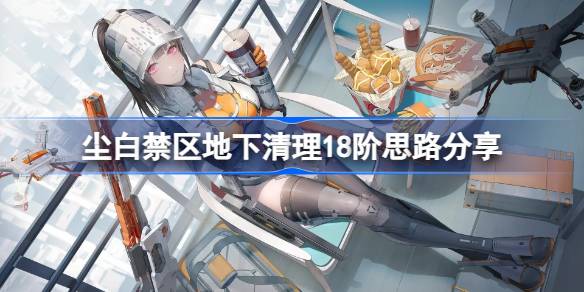 尘白禁区地下清理18阶通关秘籍：队伍配置与实战技巧全解析