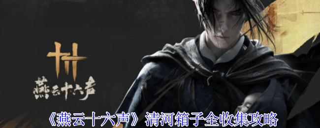 《燕云十六声》清河箱子全收集攻略：详细位置与完整列表