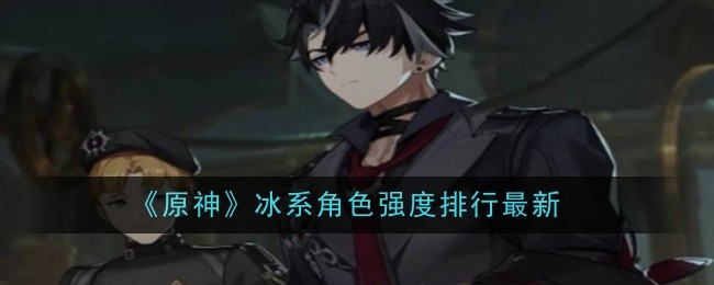 原神冰系角色实力排行：谁才是真正的冰王