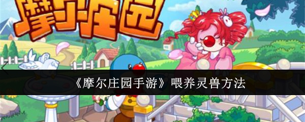 摩尔庄园手游灵兽喂养指南：方法、好处与技巧全解析