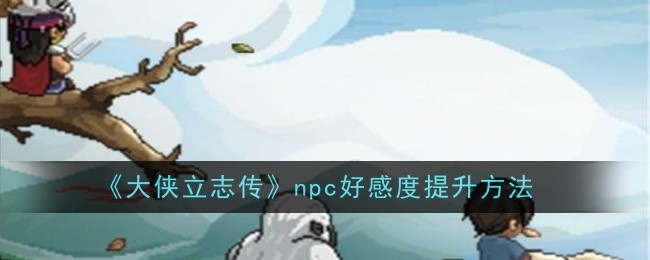 大侠立志传NPC好感度提升全攻略