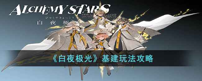 《白夜极光》基建玩法详解：如何高效建设与升级