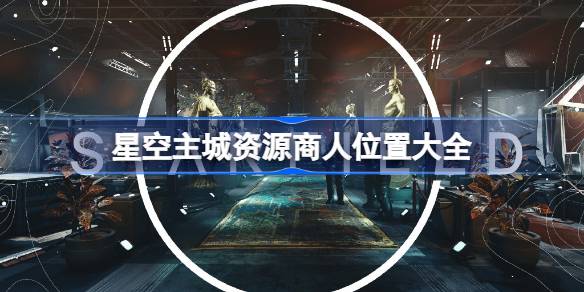 星空主城资源商人分布全攻略