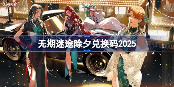 无期迷途除夕夜惊喜：官方放出专属兑换码，限时领取享福利