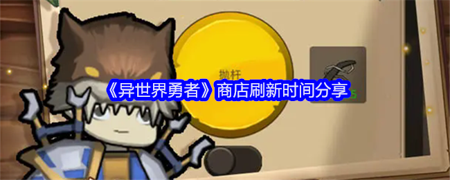 异世界勇者商店多久刷新-商店刷新时间分享