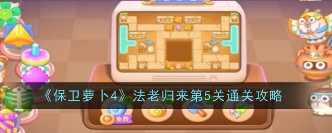 保卫萝卜4法老归来第五关通关攻略：烟花与魔法球的组合运用
