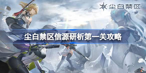 尘白禁区信源研析第一关通关秘籍