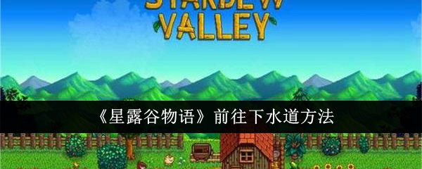 星露谷物语前往下水道的详细方法与任务步骤