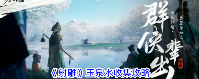 射雕手游玉泉水收集全攻略：保姆级教程助你轻松获取