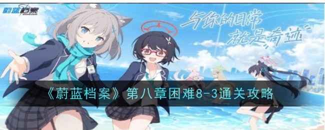 《蔚蓝档案》第八章困难8-3通关全解析：队伍搭配与走位策略