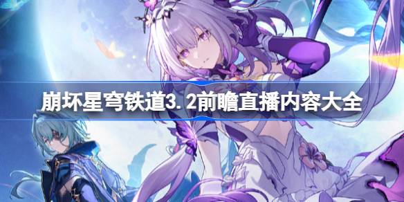 崩坏星穹铁道3.2前瞻直播内容全解析：福利、卡池、活动大公开