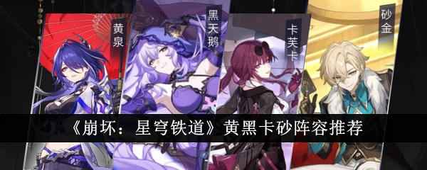 崩坏星穹铁道黄黑卡砂阵容怎么搭？