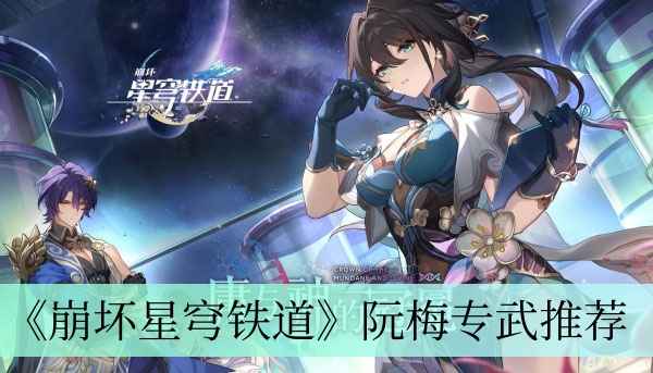 崩坏星穹铁道阮梅专武怎么选？