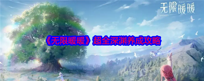 无限暖暖深渊养成全攻略：从新手到大神的一路走来的心路历程